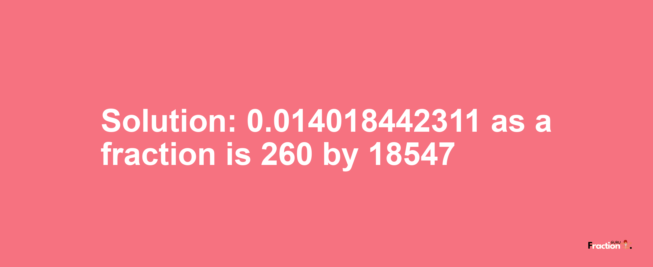 Solution:0.014018442311 as a fraction is 260/18547